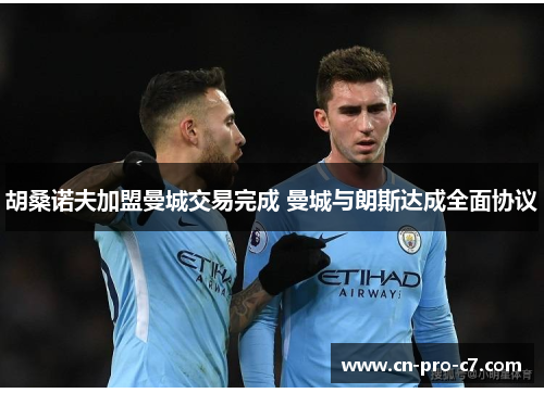 胡桑诺夫加盟曼城交易完成 曼城与朗斯达成全面协议