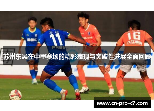 苏州东吴在中甲赛场的精彩表现与突破性进展全面回顾 苏州东吴在中甲赛场的精彩表现与突破性进展全面回顾