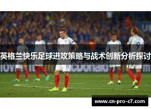 英格兰快乐足球进攻策略与战术创新分析探讨