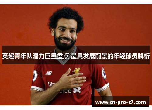 英超青年队潜力巨星盘点 最具发展前景的年轻球员解析 英超青年队潜力巨星盘点 最具发展前景的年轻球员解析