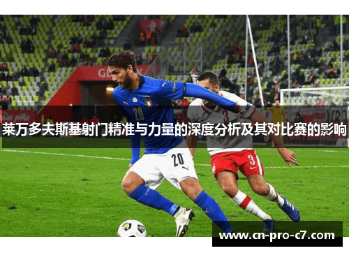 莱万多夫斯基射门精准与力量的深度分析及其对比赛的影响