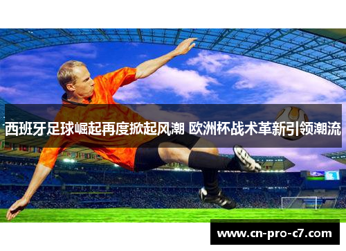 西班牙足球崛起再度掀起风潮 欧洲杯战术革新引领潮流