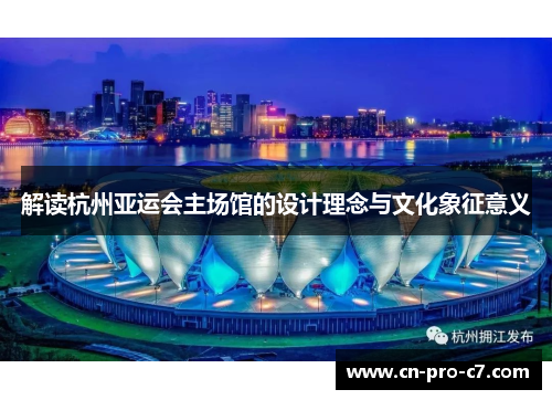 解读杭州亚运会主场馆的设计理念与文化象征意义 解读杭州亚运会主场馆的设计理念与文化象征意义