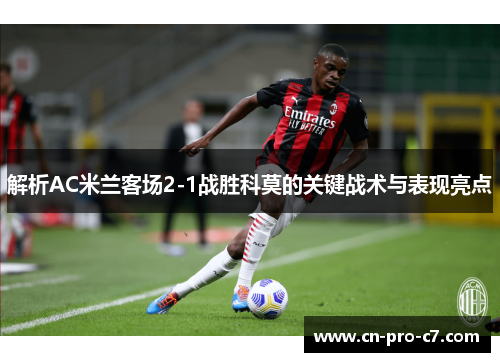 解析AC米兰客场2-1战胜科莫的关键战术与表现亮点