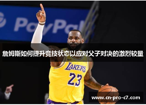 詹姆斯如何提升竞技状态以应对父子对决的激烈较量 詹姆斯如何提升竞技状态以应对父子对决的激烈较量
