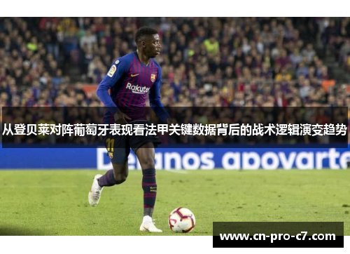 从登贝莱对阵葡萄牙表现看法甲关键数据背后的战术逻辑演变趋势