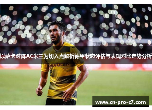 以萨卡对阵AC米兰为切入点解析德甲状态评估与表现对比走势分析 以萨卡对阵AC米兰为切入点解析德甲状态评估与表现对比走势分析