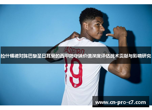 拉什福德对阵巴黎圣日耳曼的西甲防守端价值深度评估战术贡献与影响研究