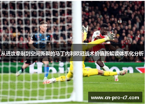 从进攻牵制到空间撕裂的马丁内利欧冠战术价值新解读体系化分析 从进攻牵制到空间撕裂的马丁内利欧冠战术价值新解读体系化分析