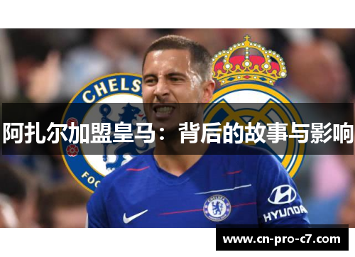 阿扎尔加盟皇马:背后的故事与影响 阿扎尔加盟皇马:背后的故事与影响