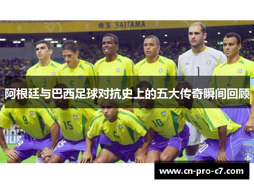 阿根廷与巴西足球对抗史上的五大传奇瞬间回顾 阿根廷与巴西足球对抗史上的五大传奇瞬间回顾
