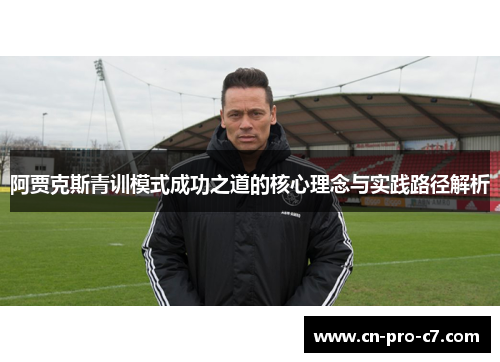 阿贾克斯青训模式成功之道的核心理念与实践路径解析