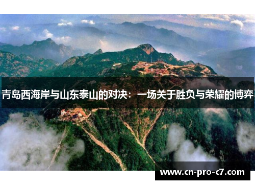 青岛西海岸与山东泰山的对决：一场关于胜负与荣耀的博弈