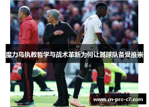 魔力鸟执教哲学与战术革新为何让其球队备受推崇
