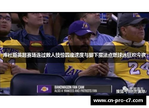 库杜斯英超赛场连过数人技惊四座速度与脚下魔法点燃球迷狂欢今夜 库杜斯英超赛场连过数人技惊四座速度与脚下魔法点燃球迷狂欢今夜