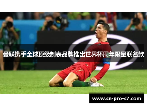 曼联携手全球顶级制表品牌推出世界杯周年限量联名款