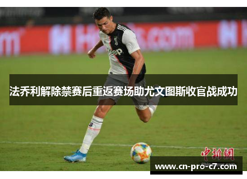 法乔利解除禁赛后重返赛场助尤文图斯收官战成功 法乔利解除禁赛后重返赛场助尤文图斯收官战成功