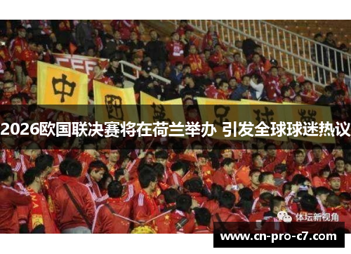 2026欧国联决赛将在荷兰举办 引发全球球迷热议