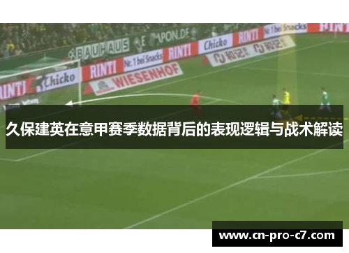 久保建英在意甲赛季数据背后的表现逻辑与战术解读 久保建英在意甲赛季数据背后的表现逻辑与战术解读