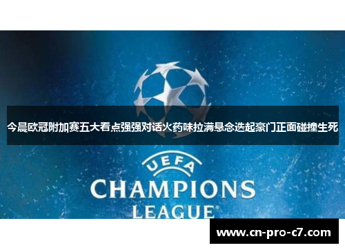 今晨欧冠附加赛五大看点强强对话火药味拉满悬念迭起豪门正面碰撞生死 今晨欧冠附加赛五大看点强强对话火药味拉满悬念迭起豪门正面碰撞生死