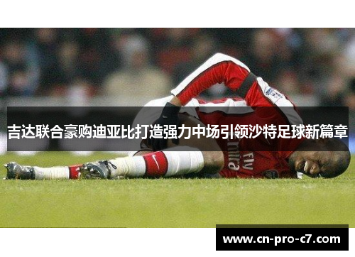 吉达联合豪购迪亚比打造强力中场引领沙特足球新篇章 吉达联合豪购迪亚比打造强力中场引领沙特足球新篇章